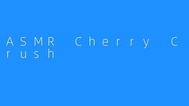 享受ASMR Cherry Crush带来的舒适抚慰